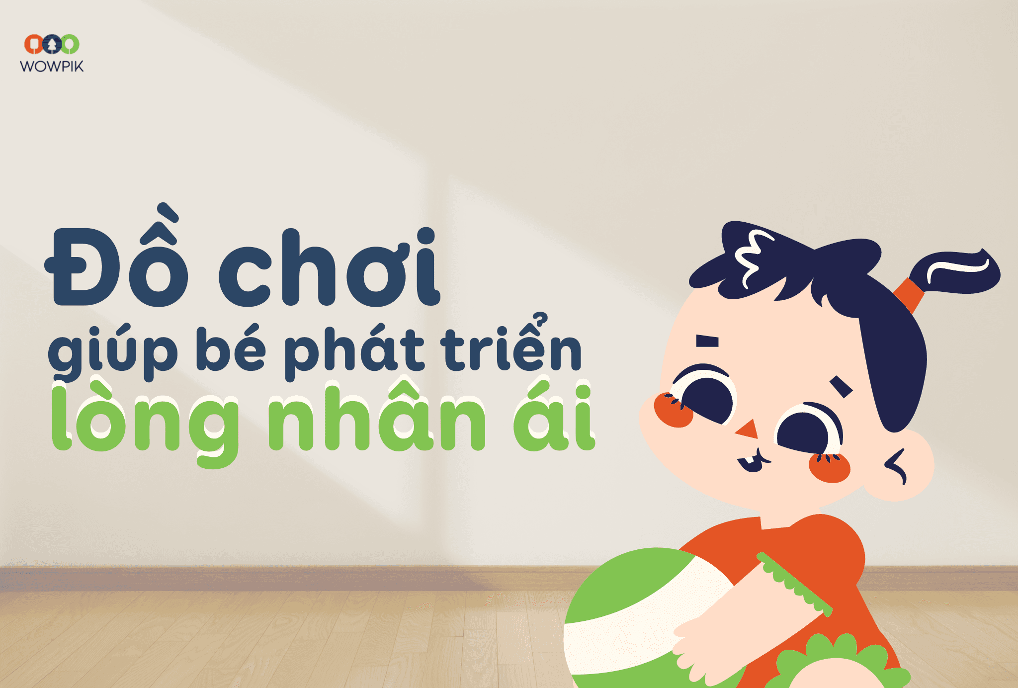 Wowpik cùng ba mẹ quan sát điều bé thích - Những nhóm đồ chơi giúp bé phát triển lòng yêu thương, nhân ái